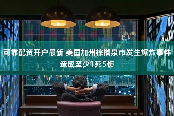 可靠配资开户最新 美国加州棕榈泉市发生爆炸事件造成至少1死5伤