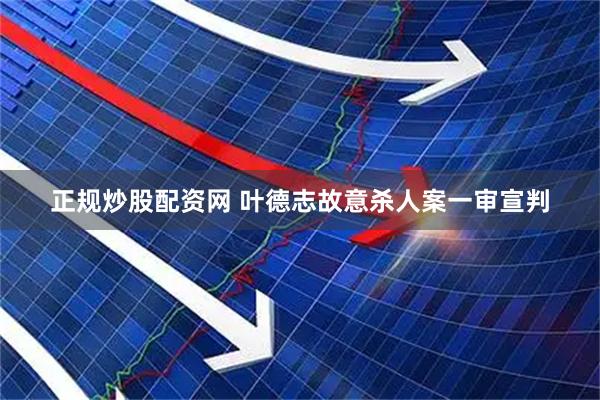 正规炒股配资网 叶德志故意杀人案一审宣判
